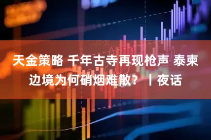 天金策略 千年古寺再现枪声 泰柬边境为何硝烟难散？丨夜话