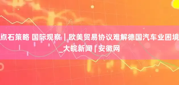 点石策略 国际观察｜欧美贸易协议难解德国汽车业困境_大皖新闻 | 安徽网