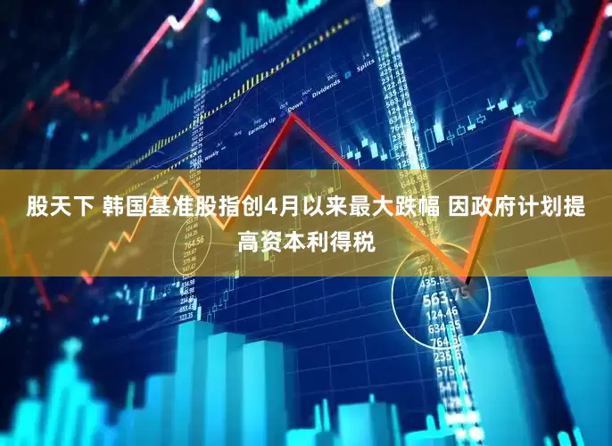 股天下 韩国基准股指创4月以来最大跌幅 因政府计划提高资本利得税