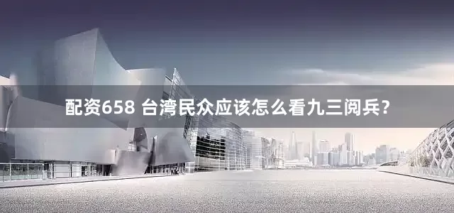 配资658 台湾民众应该怎么看九三阅兵？