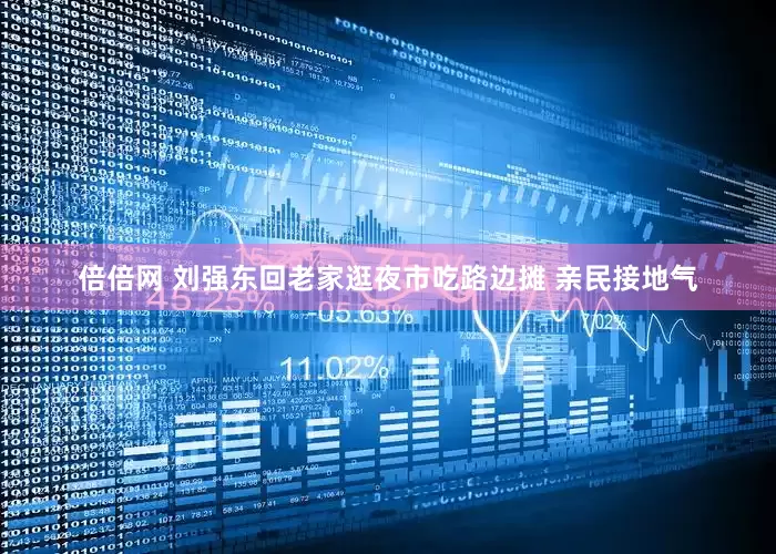 倍倍网 刘强东回老家逛夜市吃路边摊 亲民接地气