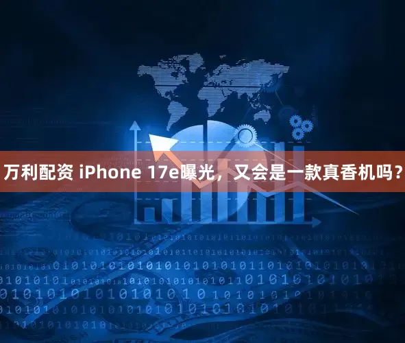 万利配资 iPhone 17e曝光，又会是一款真香机吗？