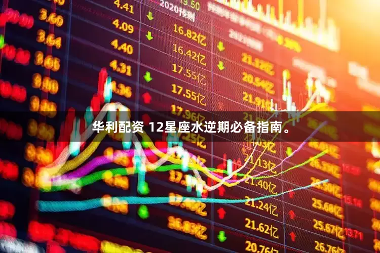 华利配资 12星座水逆期必备指南。