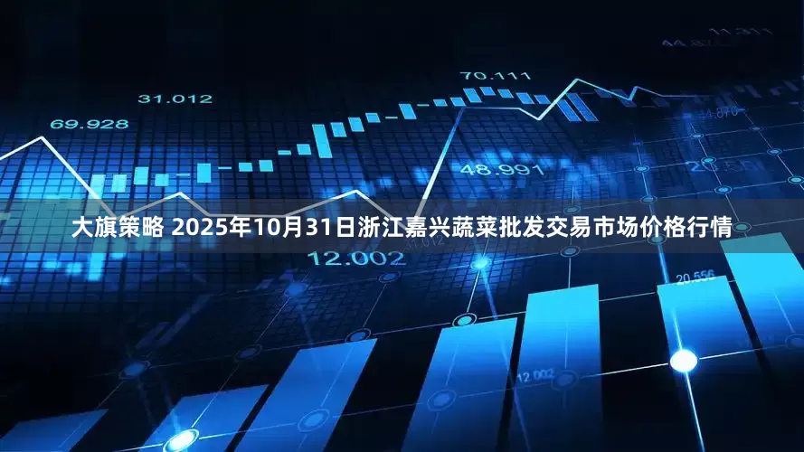大旗策略 2025年10月31日浙江嘉兴蔬菜批发交易市场价格行情