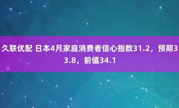 久联优配 日本4月家庭消费者信心指数31.2，预期33.8，前值34.1