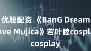 优股配资 《BanG Dream! Ave Mujica》若叶睦cosplay