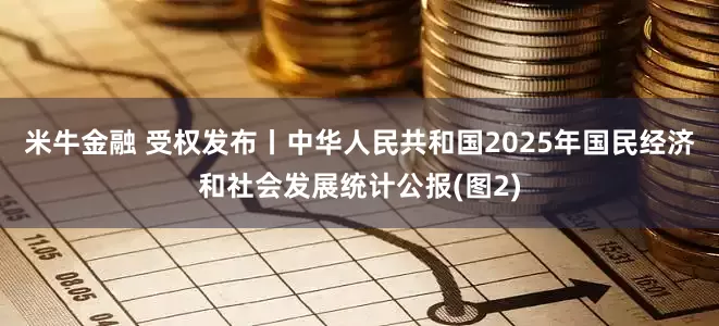 米牛金融 受权发布丨中华人民共和国2025年国民经济和社会发展统计公报(图2)